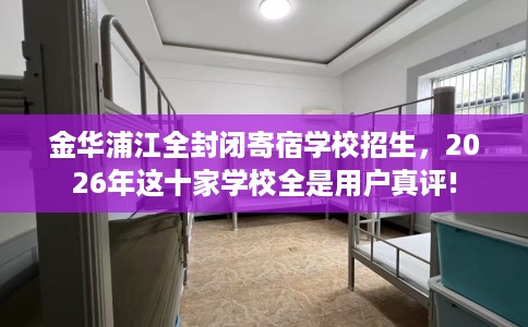 金华浦江全封闭寄宿学校招生，2026年这十家学校全是用户真评!