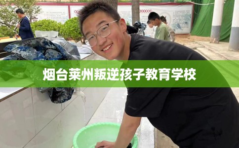 烟台莱州叛逆孩子教育学校