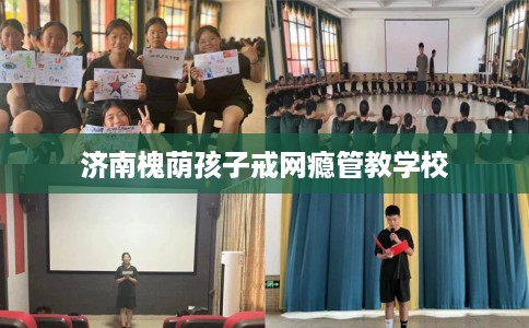 济南槐荫孩子戒网瘾管教学校