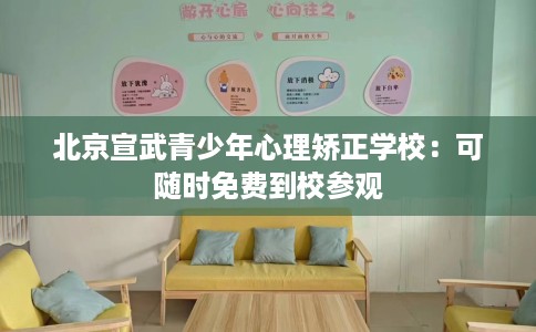 北京宣武青少年心理矫正学校：可随时免费到校参观
