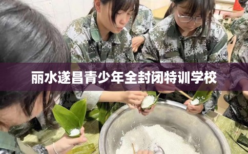 丽水遂昌青少年全封闭特训学校