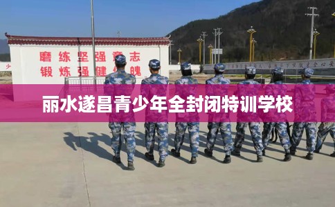 丽水遂昌青少年全封闭特训学校