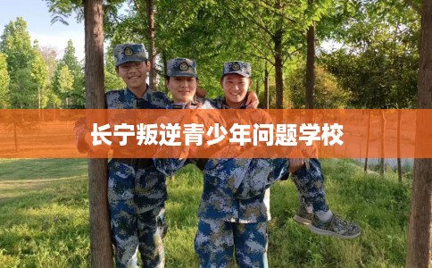 长宁叛逆青少年问题学校