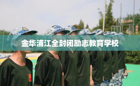 金华浦江全封闭励志教育学校
