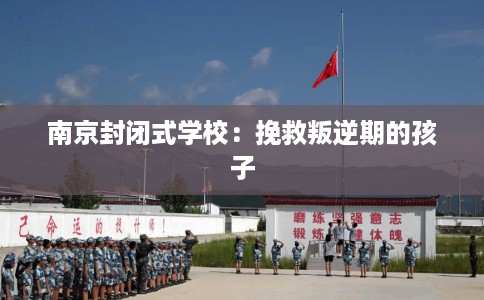 南京封闭式学校：挽救叛逆期的孩子