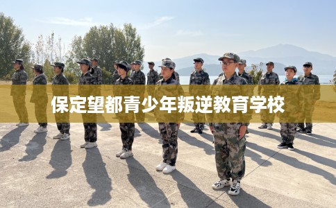 保定望都青少年叛逆教育学校