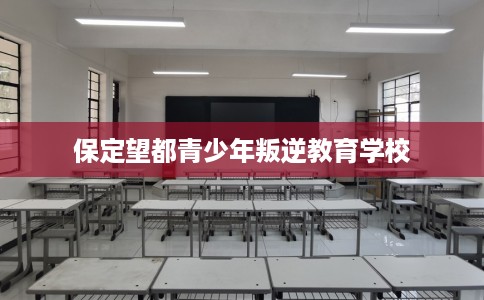 保定望都青少年叛逆教育学校