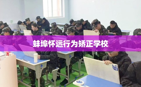 蚌埠怀远行为矫正学校