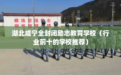 湖北咸宁全封闭励志教育学校（行业前十的学校推荐）