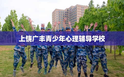 上饶广丰青少年心理辅导学校