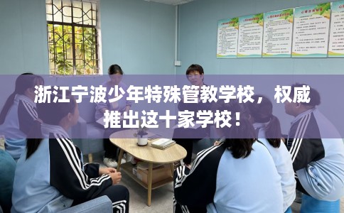 浙江宁波少年特殊管教学校，权威推出这十家学校！