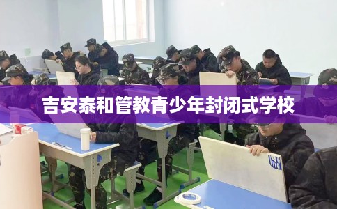 吉安泰和管教青少年封闭式学校