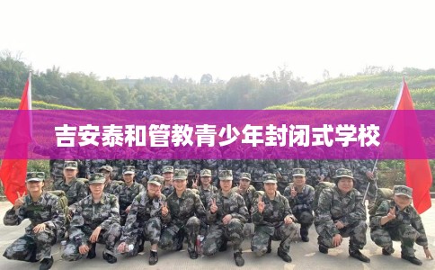 吉安泰和管教青少年封闭式学校