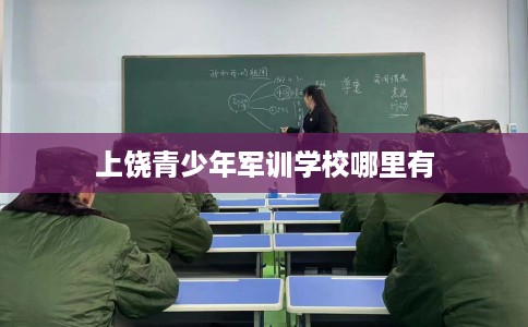 上饶青少年军训学校哪里有