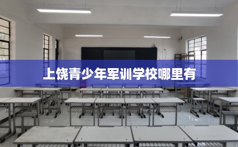 上饶青少年军训学校哪里有