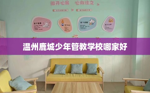 温州鹿城少年管教学校哪家好