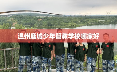 温州鹿城少年管教学校哪家好