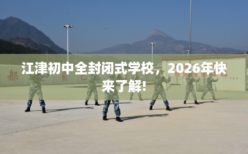 江津初中全封闭式学校，2026年快来了解!