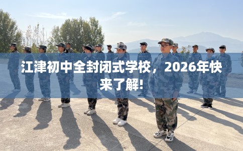 江津初中全封闭式学校，2026年快来了解!