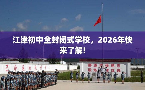 江津初中全封闭式学校，2026年快来了解!