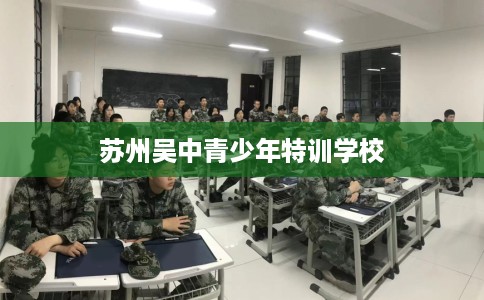 苏州吴中青少年特训学校