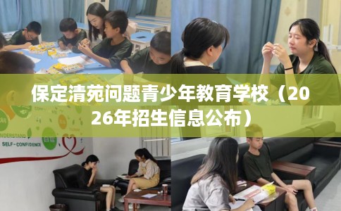 保定清苑问题青少年教育学校（2026年招生信息公布）