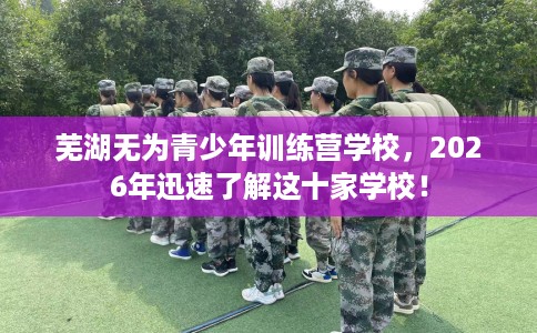 芜湖无为青少年训练营学校，2026年迅速了解这十家学校！