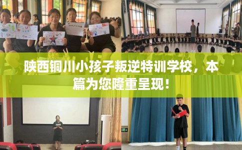 陕西铜川小孩子叛逆特训学校，本篇为您隆重呈现！