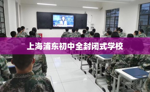 上海浦东初中全封闭式学校
