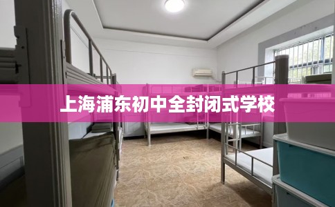上海浦东初中全封闭式学校