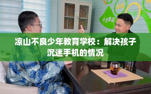 凉山不良少年教育学校：解决孩子沉迷手机的情况