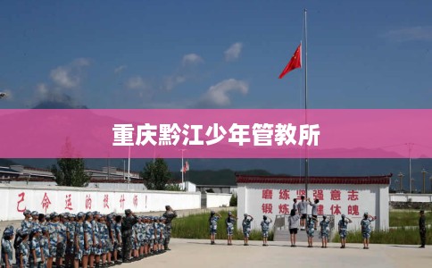 重庆黔江少年管教所