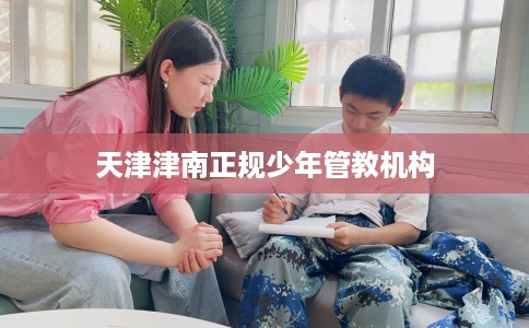 天津津南正规少年管教机构