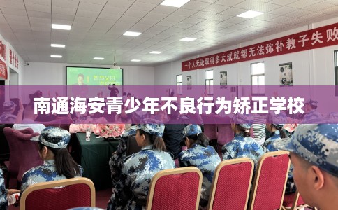 南通海安青少年不良行为矫正学校