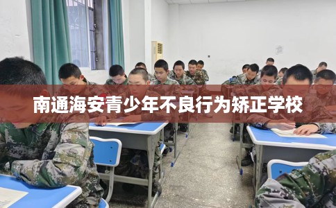 南通海安青少年不良行为矫正学校
