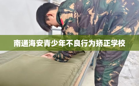 南通海安青少年不良行为矫正学校