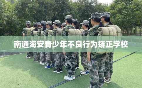 南通海安青少年不良行为矫正学校