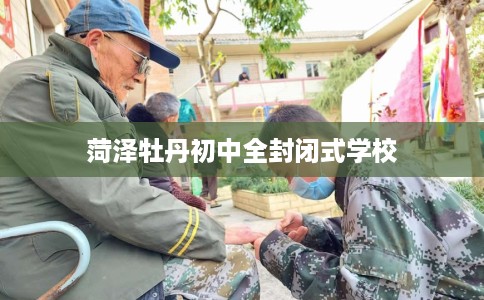 菏泽牡丹初中全封闭式学校