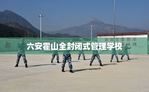六安霍山全封闭式管理学校