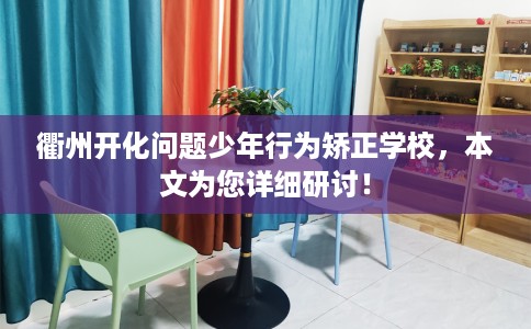 衢州开化问题少年行为矫正学校，本文为您详细研讨！