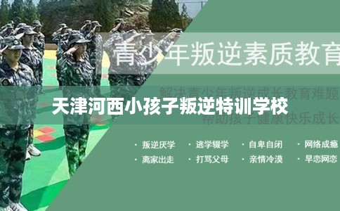 天津河西小孩子叛逆特训学校