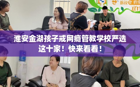 淮安金湖孩子戒网瘾管教学校严选这十家！快来看看！