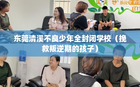 东莞清溪不良少年全封闭学校（挽救叛逆期的孩子）