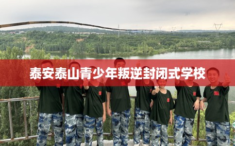 泰安泰山青少年叛逆封闭式学校