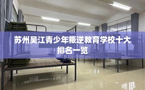 苏州吴江青少年叛逆教育学校十大排名一览