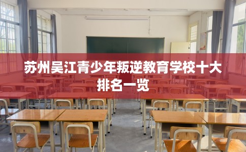 苏州吴江青少年叛逆教育学校十大排名一览