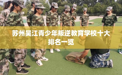 苏州吴江青少年叛逆教育学校十大排名一览