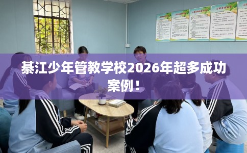 綦江少年管教学校2026年超多成功案例！
