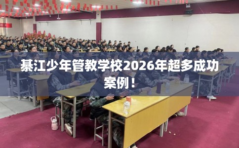 綦江少年管教学校2026年超多成功案例！