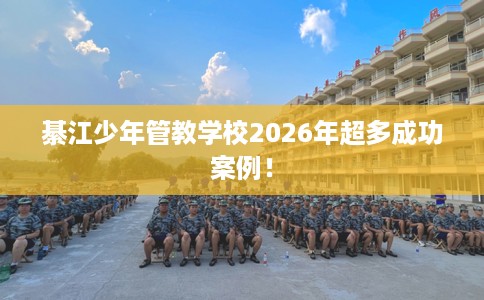 綦江少年管教学校2026年超多成功案例！